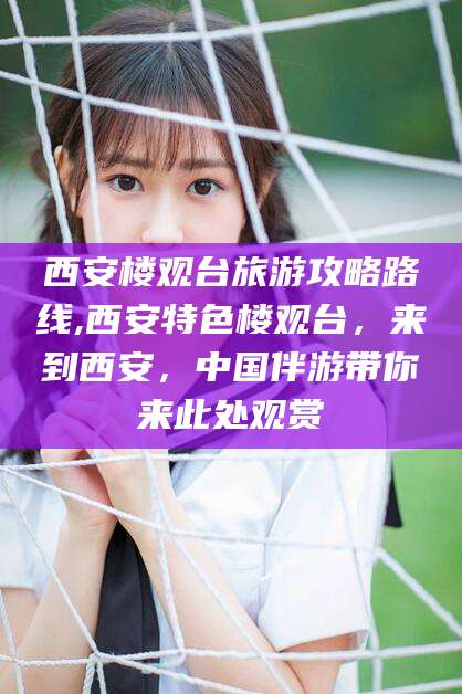 商水西安楼观台旅游攻略路线,西安特色楼观台，来到西安，中国伴游带你来此处观赏