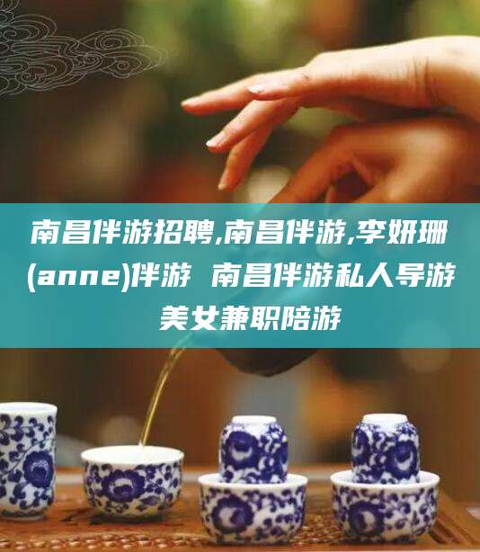 商水南昌伴游招聘,南昌伴游,李妍珊(anne)伴游 南昌伴游私人导游 美女兼职陪游