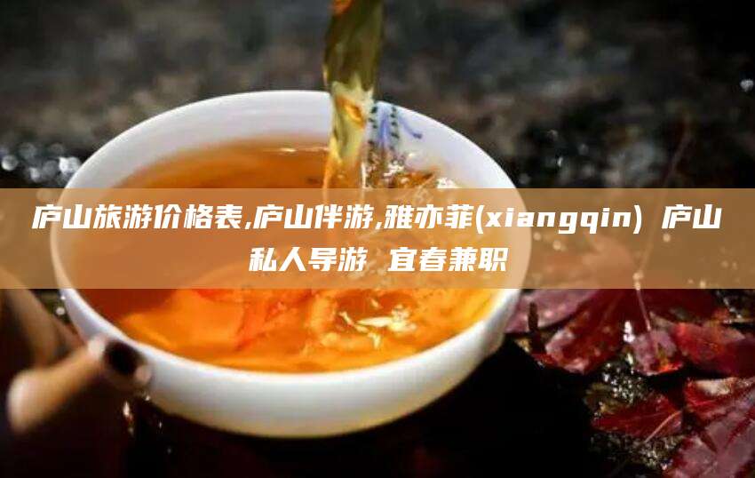 商水庐山旅游价格表,庐山伴游,雅亦菲(xiangqin) 庐山私人导游 宜春兼职