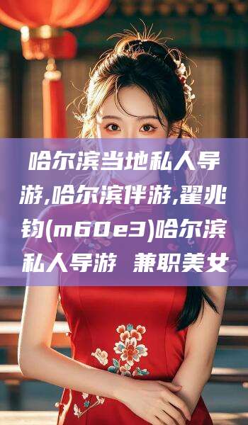 商水哈尔滨当地私人导游,哈尔滨伴游,翟兆钧(m60e3)哈尔滨私人导游 兼职美女