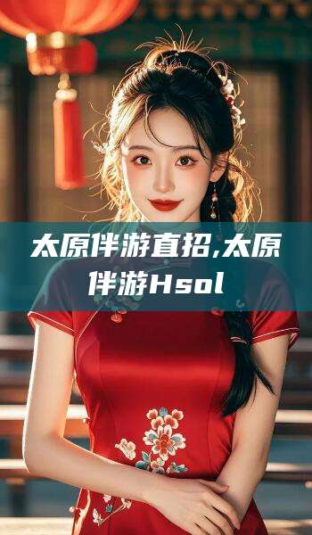 商水太原伴游直招,太原伴游Hsol