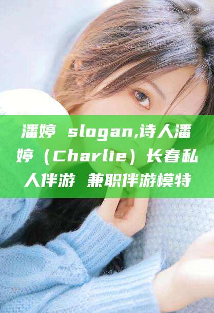 商水潘婷 slogan,诗人潘婷（Charlie）长春私人伴游 兼职伴游模特