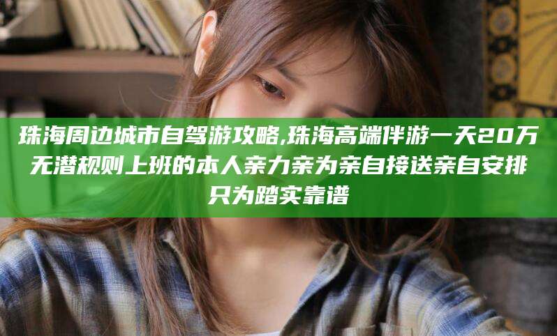 商水珠海周边城市自驾游攻略,珠海高端伴游一天20万无潜规则上班的本人亲力亲为亲自接送亲自安排只为踏实靠谱