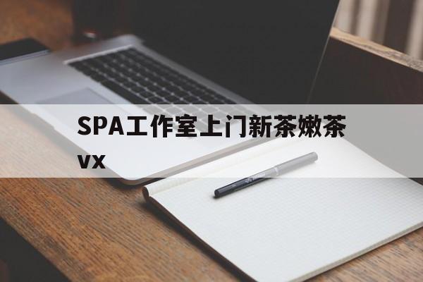 商水广州哪里可以找约茶新茶的品茶地最新资讯（谁能告诉我哪里有商水SPA工作室上门新茶嫩茶vx？）