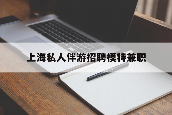 商水关于上海私人伴游招聘模特兼职的信息
